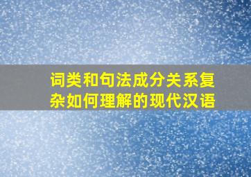 词类和句法成分关系复杂如何理解的现代汉语