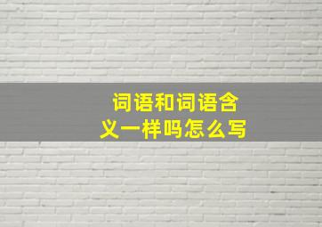 词语和词语含义一样吗怎么写