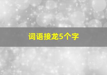 词语接龙5个字