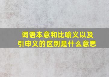 词语本意和比喻义以及引申义的区别是什么意思