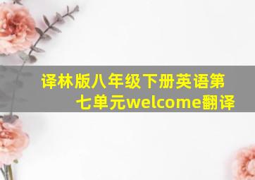 译林版八年级下册英语第七单元welcome翻译