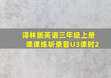 译林版英语三年级上册课课练听录音U3课时2