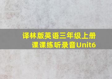 译林版英语三年级上册课课练听录音Unit6