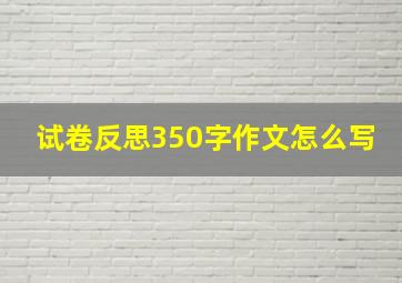 试卷反思350字作文怎么写