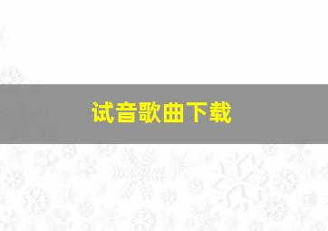 试音歌曲下载