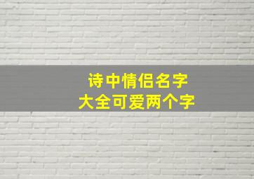 诗中情侣名字大全可爱两个字