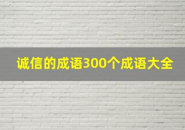 诚信的成语300个成语大全