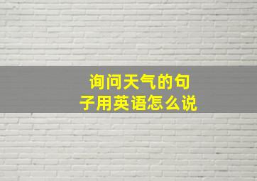 询问天气的句子用英语怎么说