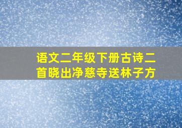 语文二年级下册古诗二首晓出净慈寺送林子方