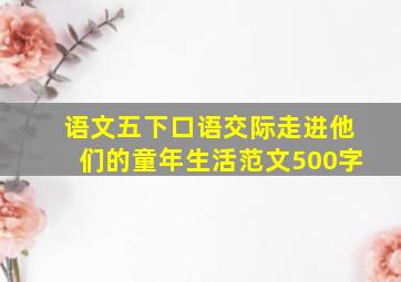 语文五下口语交际走进他们的童年生活范文500字