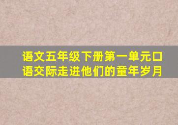 语文五年级下册第一单元口语交际走进他们的童年岁月