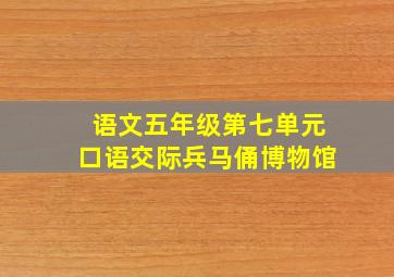 语文五年级第七单元口语交际兵马俑博物馆