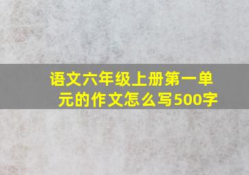 语文六年级上册第一单元的作文怎么写500字