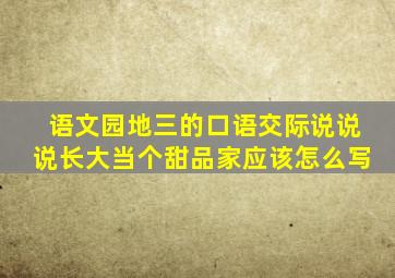 语文园地三的口语交际说说说长大当个甜品家应该怎么写