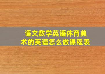 语文数学英语体育美术的英语怎么做课程表