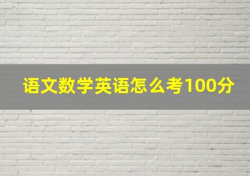 语文数学英语怎么考100分