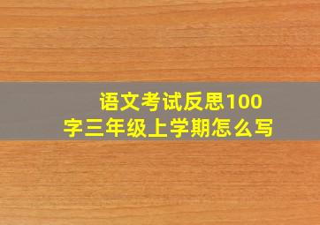 语文考试反思100字三年级上学期怎么写