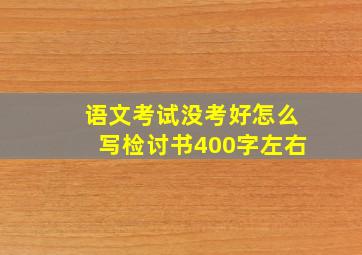 语文考试没考好怎么写检讨书400字左右