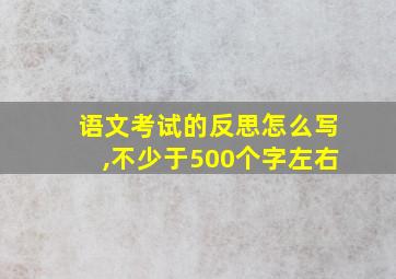 语文考试的反思怎么写,不少于500个字左右