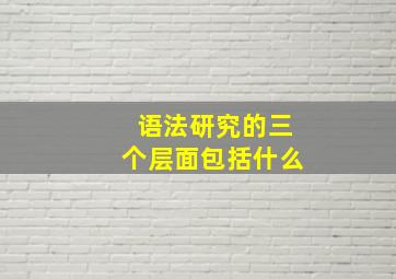 语法研究的三个层面包括什么