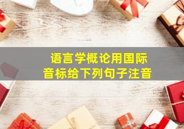 语言学概论用国际音标给下列句子注音