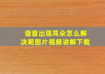 语音出现耳朵怎么解决呢图片视频讲解下载