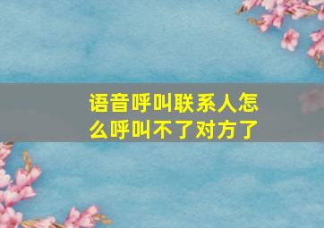 语音呼叫联系人怎么呼叫不了对方了