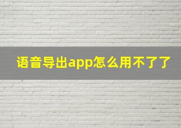 语音导出app怎么用不了了