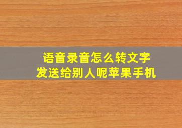 语音录音怎么转文字发送给别人呢苹果手机