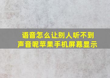 语音怎么让别人听不到声音呢苹果手机屏幕显示