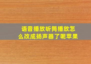 语音播放听筒播放怎么改成扬声器了呢苹果