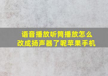 语音播放听筒播放怎么改成扬声器了呢苹果手机