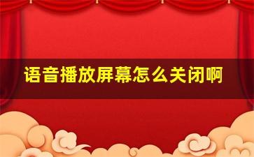 语音播放屏幕怎么关闭啊