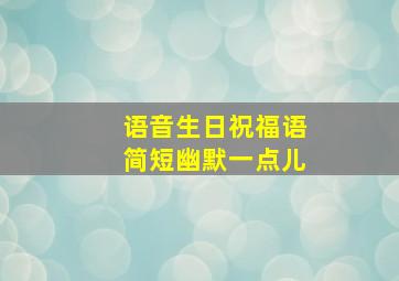 语音生日祝福语简短幽默一点儿