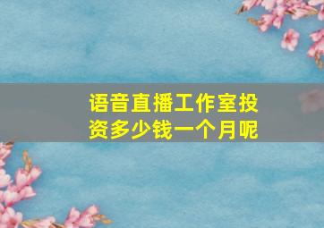 语音直播工作室投资多少钱一个月呢