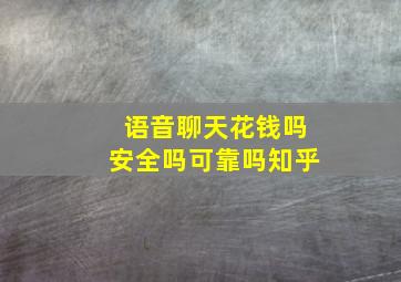 语音聊天花钱吗安全吗可靠吗知乎