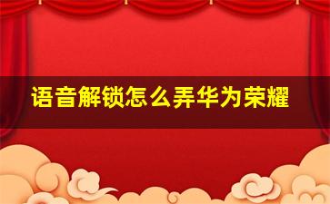 语音解锁怎么弄华为荣耀