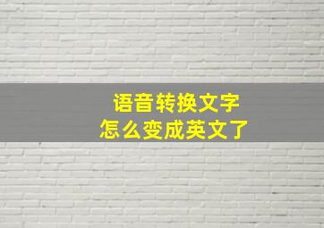 语音转换文字怎么变成英文了