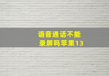 语音通话不能录屏吗苹果13