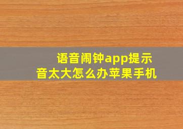 语音闹钟app提示音太大怎么办苹果手机