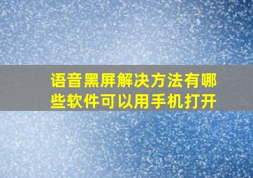 语音黑屏解决方法有哪些软件可以用手机打开