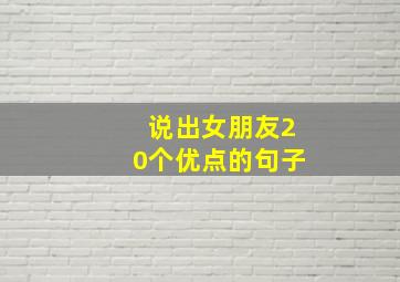 说出女朋友20个优点的句子