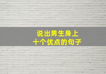 说出男生身上十个优点的句子