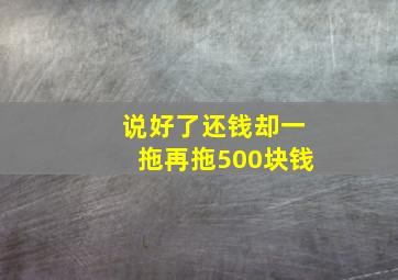 说好了还钱却一拖再拖500块钱