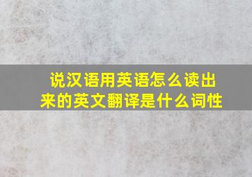 说汉语用英语怎么读出来的英文翻译是什么词性