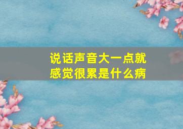 说话声音大一点就感觉很累是什么病