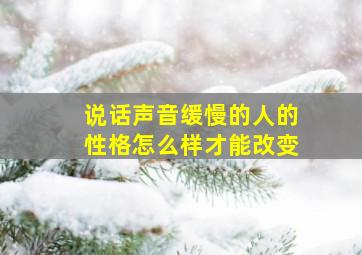 说话声音缓慢的人的性格怎么样才能改变