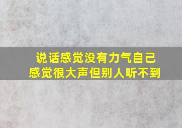 说话感觉没有力气自己感觉很大声但别人听不到