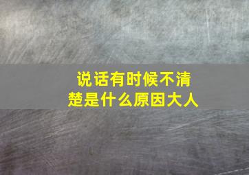 说话有时候不清楚是什么原因大人