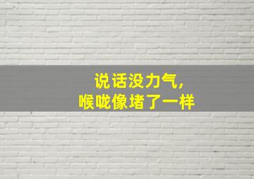 说话没力气,喉咙像堵了一样